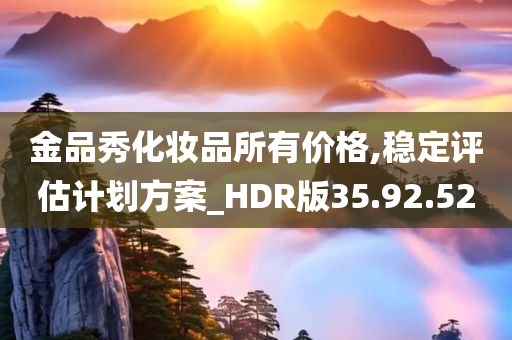 金品秀化妆品所有价格,稳定评估计划方案_HDR版35.92.52