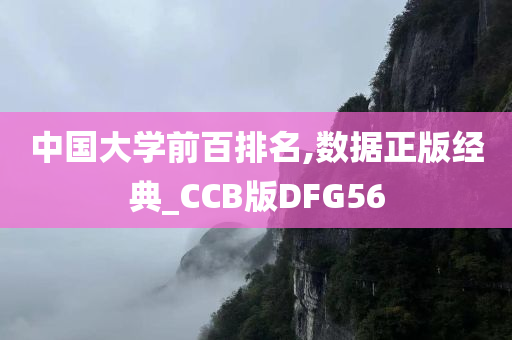 中国大学前百排名,数据正版经典_CCB版DFG56