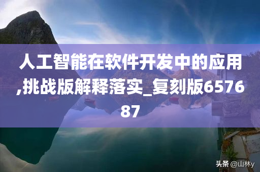 人工智能在软件开发中的应用,挑战版解释落实_复刻版657687