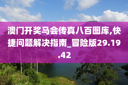 澳门开奖马会传真八百图库,快捷问题解决指南_冒险版29.19.42