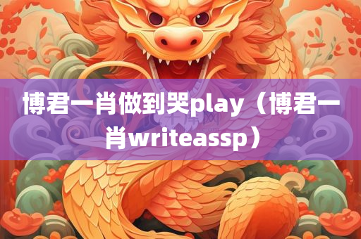 博君一肖做到哭play（博君一肖writeassp）