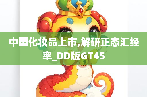 中国化妆品上市,解研正态汇经率_DD版GT45