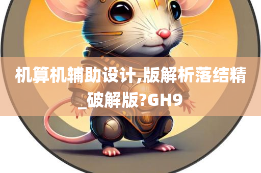 机算机辅助设计,版解析落结精_破解版?GH9