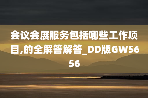 会议会展服务包括哪些工作项目,的全解答解答_DD版GW5656