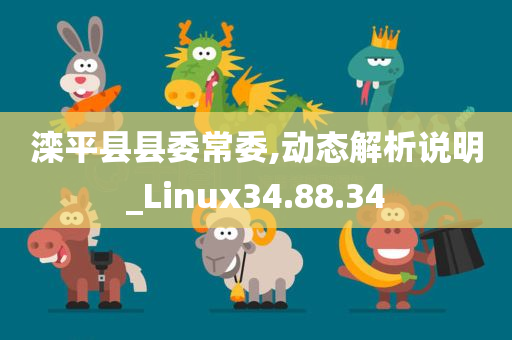 滦平县县委常委,动态解析说明_Linux34.88.34