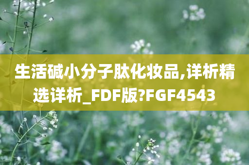 生活碱小分子肽化妆品,详析精选详析_FDF版?FGF4543