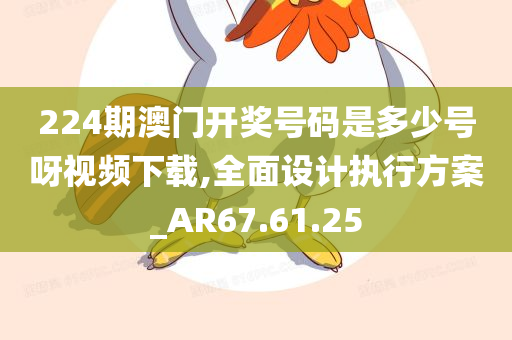 224期澳门开奖号码是多少号呀视频下载,全面设计执行方案_AR67.61.25