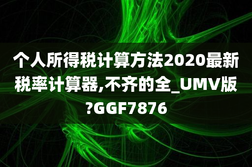 个人所得税计算方法2020最新税率计算器,不齐的全_UMV版?GGF7876