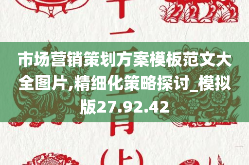 市场营销策划方案模板范文大全图片,精细化策略探讨_模拟版27.92.42