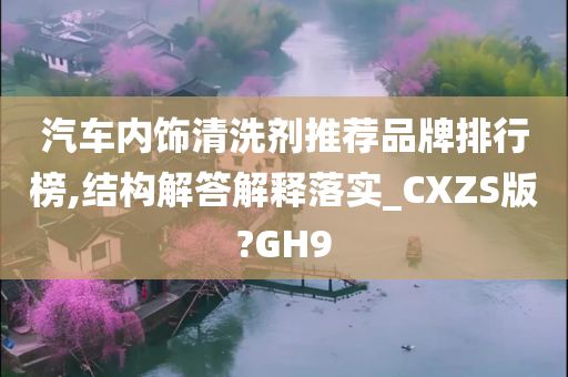 汽车内饰清洗剂推荐品牌排行榜,结构解答解释落实_CXZS版?GH9