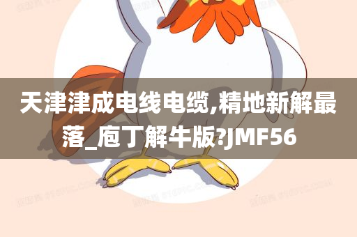 天津津成电线电缆,精地新解最落_庖丁解牛版?JMF56