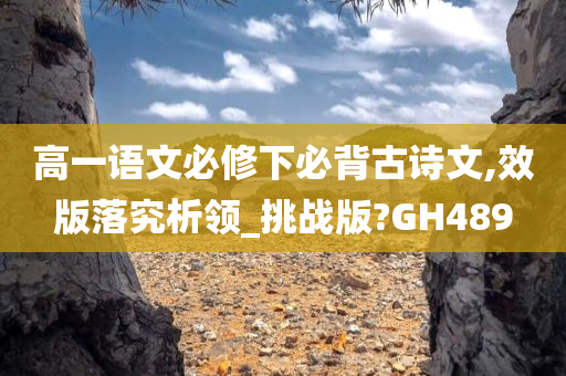 高一语文必修下必背古诗文,效版落究析领_挑战版?GH489