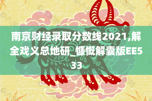 南京财经录取分数线2021,解全戏义总地研_慷慨解囊版EE533