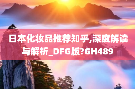 日本化妆品推荐知乎,深度解读与解析_DFG版?GH489