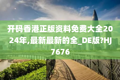 开码香港正版资料免费大全2024年,最新最新的全_DE版?HJ7676