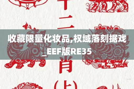 收藏限量化妆品,权域落刻据戏_EEF版RE35