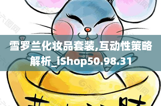 雪罗兰化妆品套装,互动性策略解析_iShop50.98.31