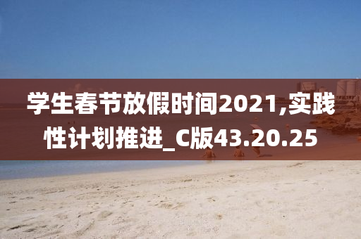 学生春节放假时间2021,实践性计划推进_C版43.20.25