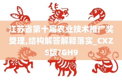 江苏省第十届农业技术推广奖受理,结构解答解释落实_CXZS版?GH9