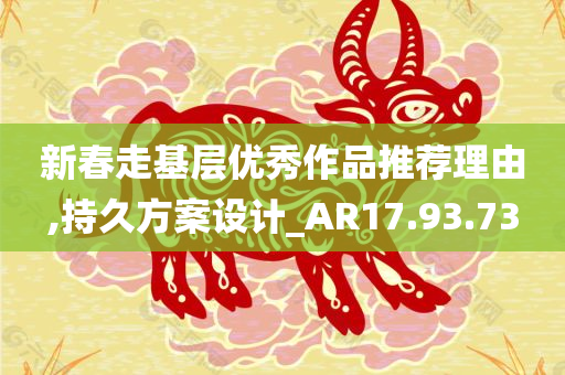 新春走基层优秀作品推荐理由,持久方案设计_AR17.93.73