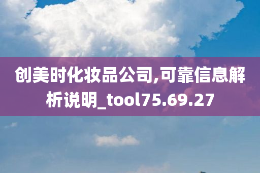 创美时化妆品公司,可靠信息解析说明_tool75.69.27