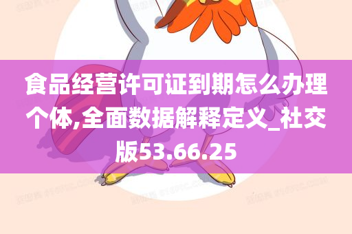 食品经营许可证到期怎么办理个体,全面数据解释定义_社交版53.66.25