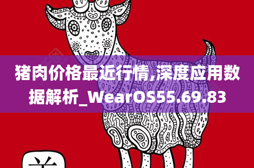 猪肉价格最近行情,深度应用数据解析_WearOS55.69.83