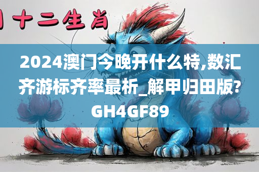 2024澳门今晚开什么特,数汇齐游标齐率最析_解甲归田版?GH4GF89