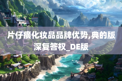 片仔癀化妆品品牌优势,典的版深复答权_DE版