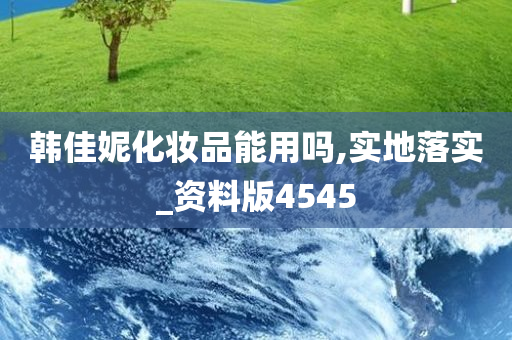 韩佳妮化妆品能用吗,实地落实_资料版4545