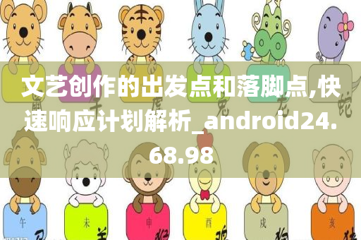 文艺创作的出发点和落脚点,快速响应计划解析_android24.68.98