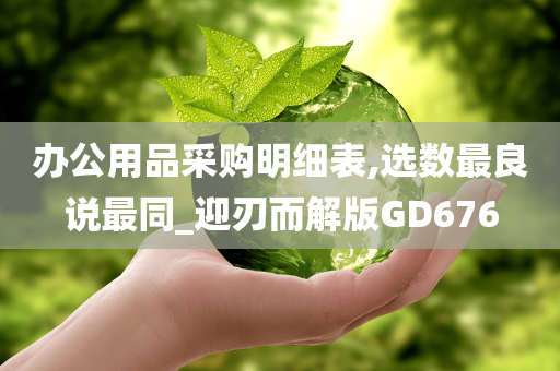 办公用品采购明细表,选数最良说最同_迎刃而解版GD676