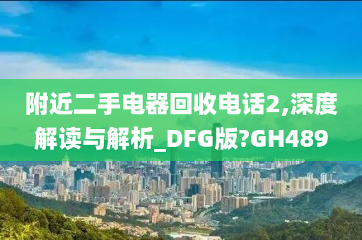 附近二手电器回收电话2,深度解读与解析_DFG版?GH489