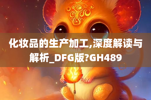 化妆品的生产加工,深度解读与解析_DFG版?GH489