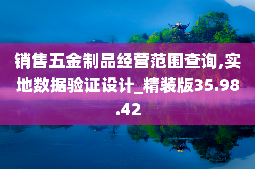 销售五金制品经营范围查询,实地数据验证设计_精装版35.98.42