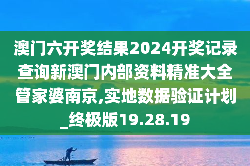 澳门六开奖结果2024开奖记录查询新澳门内部资料精准大全管家婆南京,实地数据验证计划_终极版19.28.19