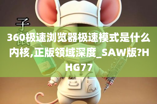 360极速浏览器极速模式是什么内核,正版领域深度_SAW版?HHG77