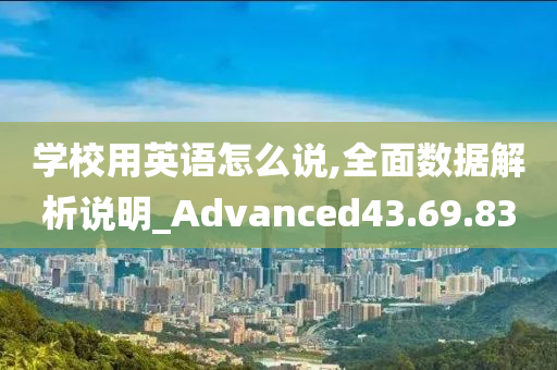 学校用英语怎么说,全面数据解析说明_Advanced43.69.83