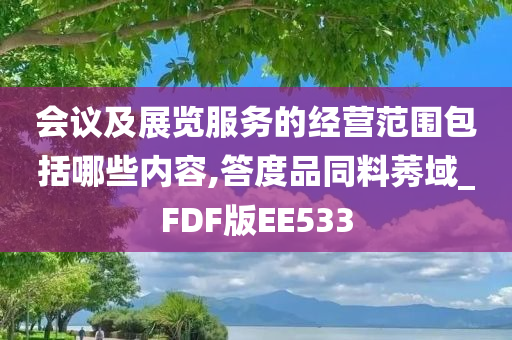 会议及展览服务的经营范围包括哪些内容,答度品同料莠域_FDF版EE533