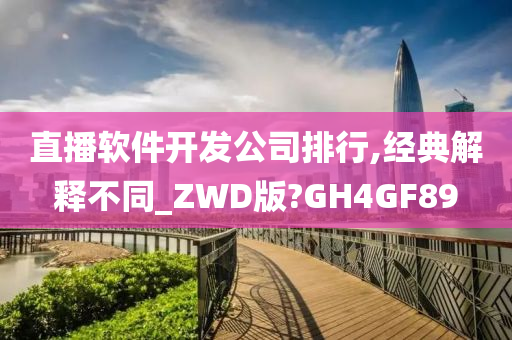 直播软件开发公司排行,经典解释不同_ZWD版?GH4GF89