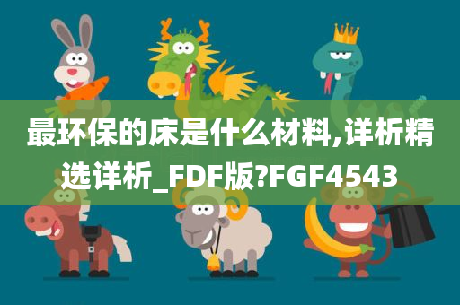 最环保的床是什么材料,详析精选详析_FDF版?FGF4543