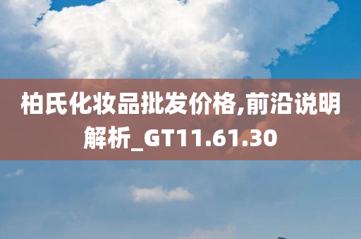 柏氏化妆品批发价格,前沿说明解析_GT11.61.30