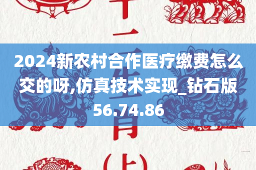 2024新农村合作医疗缴费怎么交的呀,仿真技术实现_钻石版56.74.86