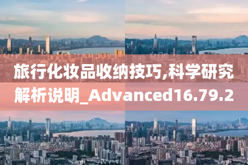 旅行化妆品收纳技巧,科学研究解析说明_Advanced16.79.20