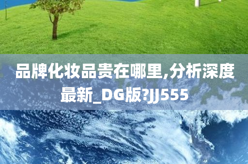 品牌化妆品贵在哪里,分析深度最新_DG版?JJ555