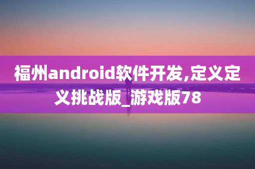 福州android软件开发,定义定义挑战版_游戏版78