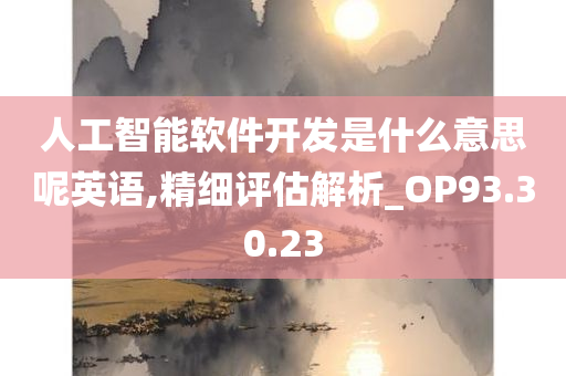 人工智能软件开发是什么意思呢英语,精细评估解析_OP93.30.23