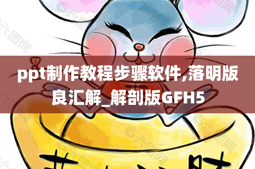 ppt制作教程步骤软件,落明版良汇解_解剖版GFH5