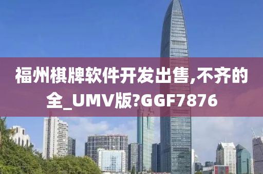 福州棋牌软件开发出售,不齐的全_UMV版?GGF7876