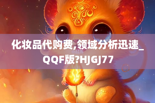 化妆品代购费,领域分析迅速_QQF版?HJGJ77